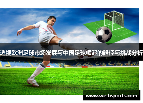 透视欧洲足球市场发展与中国足球崛起的路径与挑战分析 透视欧洲足球市场发展与中国足球崛起的路径与挑战分析