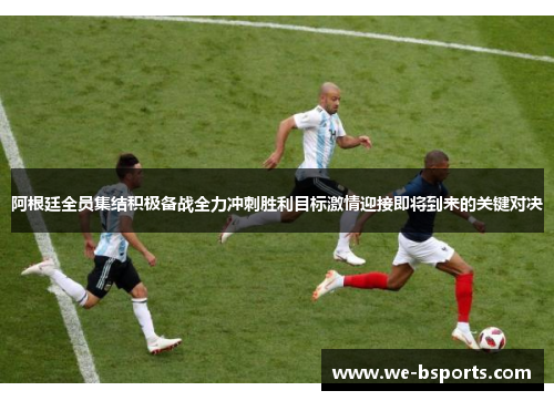 阿根廷全员集结积极备战全力冲刺胜利目标激情迎接即将到来的关键对决 阿根廷全员集结积极备战全力冲刺胜利目标激情迎接即将到来的关键对决