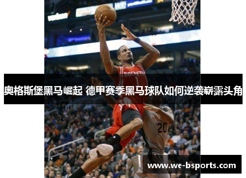 奥格斯堡黑马崛起 德甲赛季黑马球队如何逆袭崭露头角 奥格斯堡黑马崛起 德甲赛季黑马球队如何逆袭崭露头角