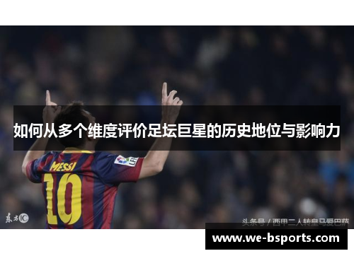 如何从多个维度评价足坛巨星的历史地位与影响力 如何从多个维度评价足坛巨星的历史地位与影响力