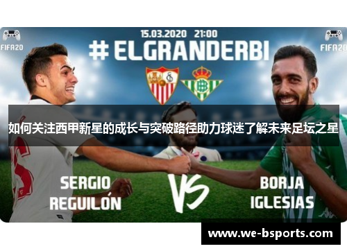 如何关注西甲新星的成长与突破路径助力球迷了解未来足坛之星 如何关注西甲新星的成长与突破路径助力球迷了解未来足坛之星