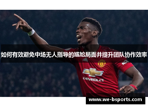 如何有效避免中场无人指导的尴尬局面并提升团队协作效率 如何有效避免中场无人指导的尴尬局面并提升团队协作效率