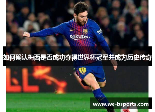 如何确认梅西是否成功夺得世界杯冠军并成为历史传奇