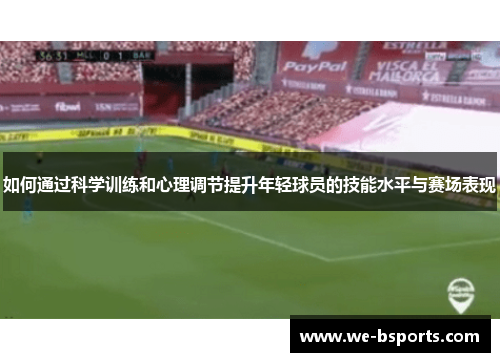 如何通过科学训练和心理调节提升年轻球员的技能水平与赛场表现