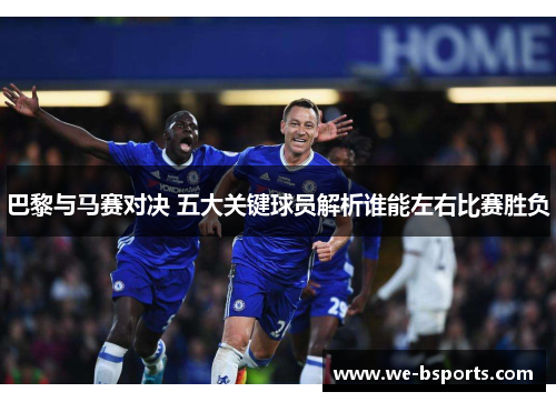 巴黎与马赛对决 五大关键球员解析谁能左右比赛胜负 巴黎与马赛对决 五大关键球员解析谁能左右比赛胜负