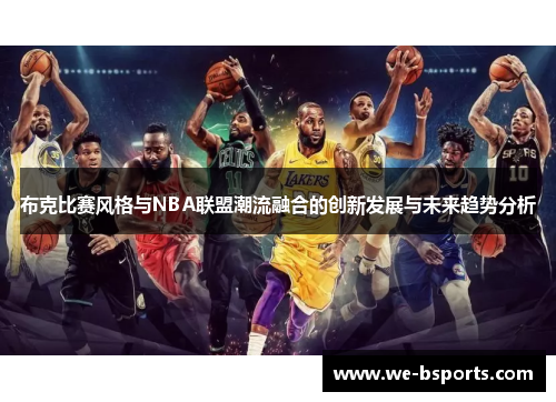 布克比赛风格与NBA联盟潮流融合的创新发展与未来趋势分析 布克比赛风格与NBA联盟潮流融合的创新发展与未来趋势分析
