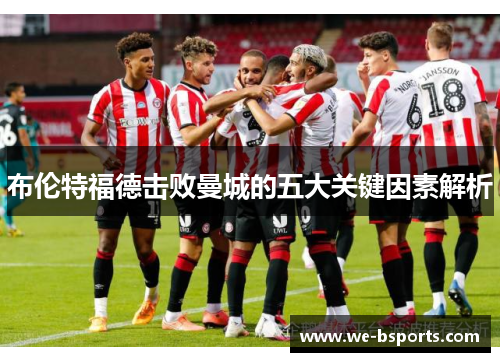 布伦特福德击败曼城的五大关键因素解析 布伦特福德击败曼城的五大关键因素解析