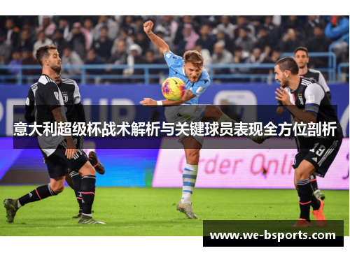 意大利超级杯战术解析与关键球员表现全方位剖析 意大利超级杯战术解析与关键球员表现全方位剖析