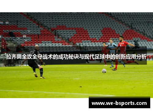 拉齐奥全攻全守战术的成功秘诀与现代足球中的创新应用分析 拉齐奥全攻全守战术的成功秘诀与现代足球中的创新应用分析
