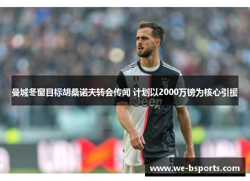 曼城冬窗目标胡桑诺夫转会传闻 计划以2000万镑为核心引援 曼城冬窗目标胡桑诺夫转会传闻 计划以2000万镑为核心引援