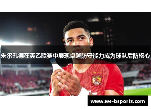 朱尔孔德在英乙联赛中展现卓越防守能力成为球队后防核心 朱尔孔德在英乙联赛中展现卓越防守能力成为球队后防核心