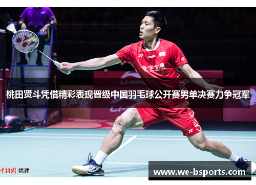 桃田贤斗凭借精彩表现晋级中国羽毛球公开赛男单决赛力争冠军 桃田贤斗凭借精彩表现晋级中国羽毛球公开赛男单决赛力争冠军