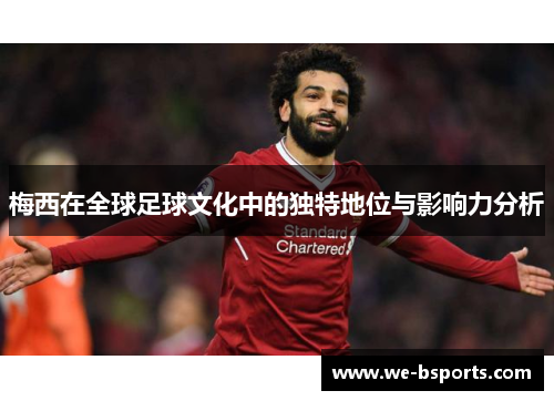 梅西在全球足球文化中的独特地位与影响力分析 梅西在全球足球文化中的独特地位与影响力分析
