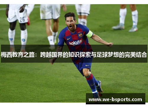 梅西教育之路:跨越国界的知识探索与足球梦想的完美结合 梅西教育之路:跨越国界的知识探索与足球梦想的完美结合