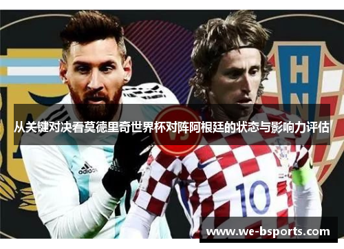 从关键对决看莫德里奇世界杯对阵阿根廷的状态与影响力评估 从关键对决看莫德里奇世界杯对阵阿根廷的状态与影响力评估