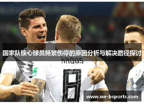 国家队核心球员频繁伤停的原因分析与解决路径探讨 国家队核心球员频繁伤停的原因分析与解决路径探讨