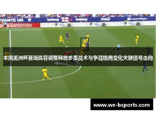 本周美洲杯赛场阵容调整释放多重战术与争冠格局变化关键信号走向 本周美洲杯赛场阵容调整释放多重战术与争冠格局变化关键信号走向