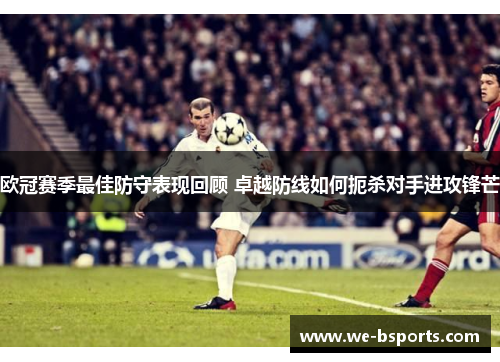 欧冠赛季最佳防守表现回顾 卓越防线如何扼杀对手进攻锋芒 欧冠赛季最佳防守表现回顾 卓越防线如何扼杀对手进攻锋芒