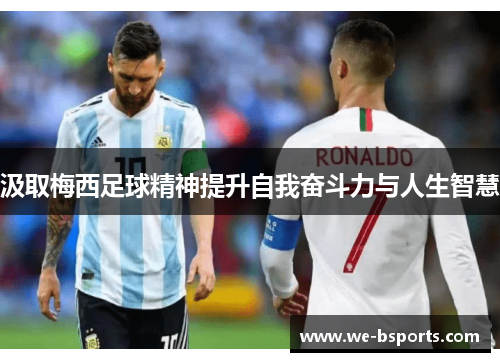汲取梅西足球精神提升自我奋斗力与人生智慧 汲取梅西足球精神提升自我奋斗力与人生智慧