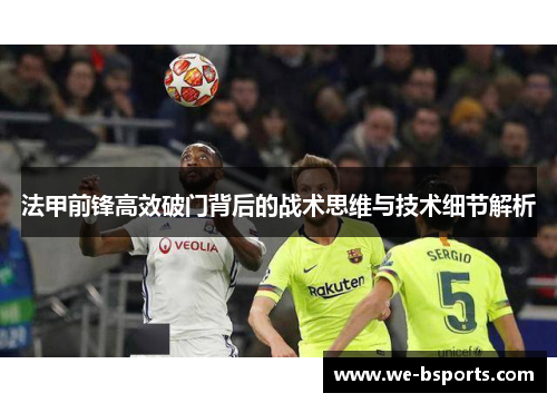 法甲前锋高效破门背后的战术思维与技术细节解析 法甲前锋高效破门背后的战术思维与技术细节解析