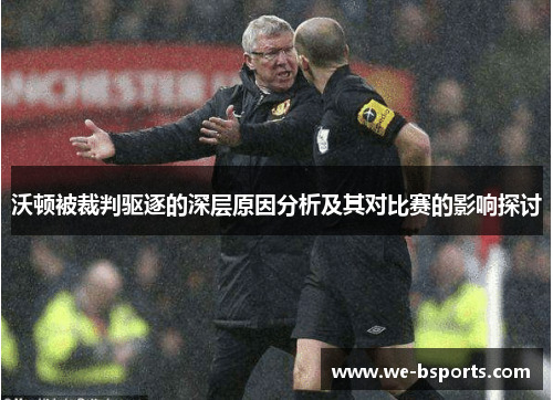 沃顿被裁判驱逐的深层原因分析及其对比赛的影响探讨 沃顿被裁判驱逐的深层原因分析及其对比赛的影响探讨