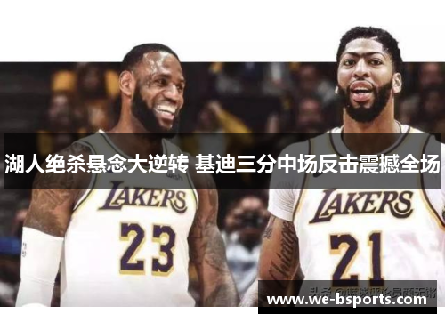 湖人绝杀悬念大逆转 基迪三分中场反击震撼全场 湖人绝杀悬念大逆转 基迪三分中场反击震撼全场