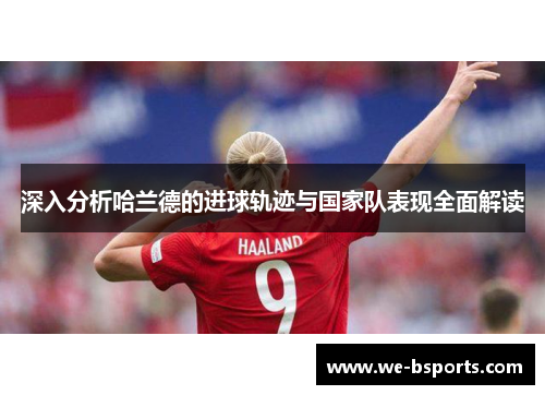 深入分析哈兰德的进球轨迹与国家队表现全面解读