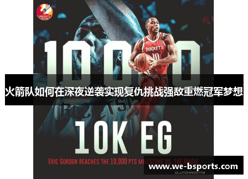 火箭队如何在深夜逆袭实现复仇挑战强敌重燃冠军梦想 火箭队如何在深夜逆袭实现复仇挑战强敌重燃冠军梦想
