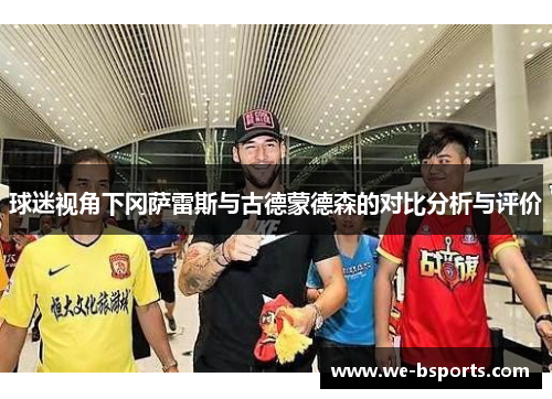 球迷视角下冈萨雷斯与古德蒙德森的对比分析与评价 球迷视角下冈萨雷斯与古德蒙德森的对比分析与评价