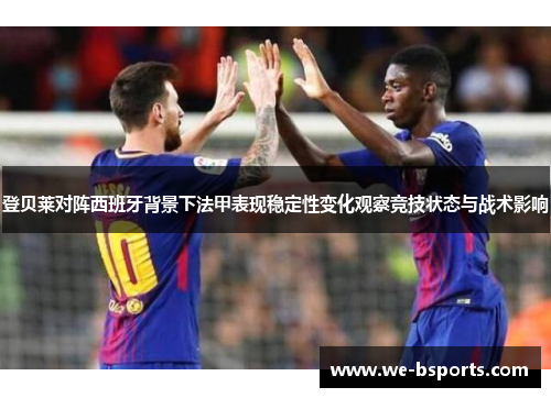 登贝莱对阵西班牙背景下法甲表现稳定性变化观察竞技状态与战术影响
