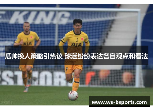 瓜帅换人策略引热议 球迷纷纷表达各自观点和看法 瓜帅换人策略引热议 球迷纷纷表达各自观点和看法