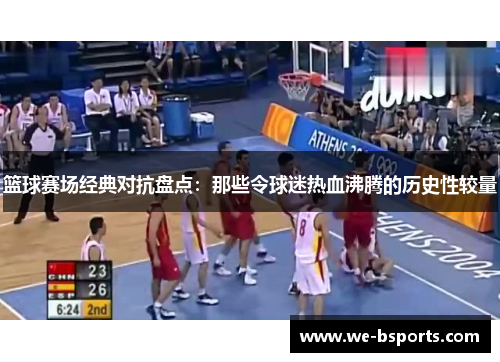 篮球赛场经典对抗盘点:那些令球迷热血沸腾的历史性较量 篮球赛场经典对抗盘点:那些令球迷热血沸腾的历史性较量
