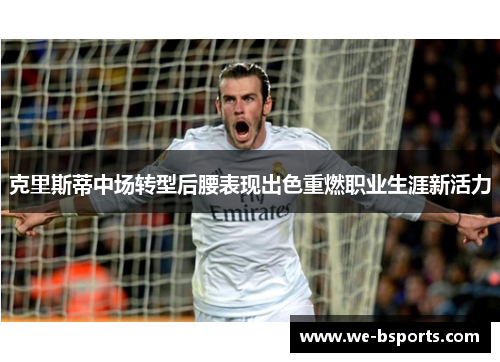 克里斯蒂中场转型后腰表现出色重燃职业生涯新活力