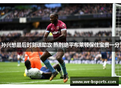 孙兴慜最后时刻送助攻 热刺绝平布莱顿保住宝贵一分 孙兴慜最后时刻送助攻 热刺绝平布莱顿保住宝贵一分