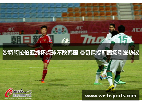 沙特阿拉伯亚洲杯点球不敌韩国 曼奇尼提前离场引发热议 沙特阿拉伯亚洲杯点球不敌韩国 曼奇尼提前离场引发热议