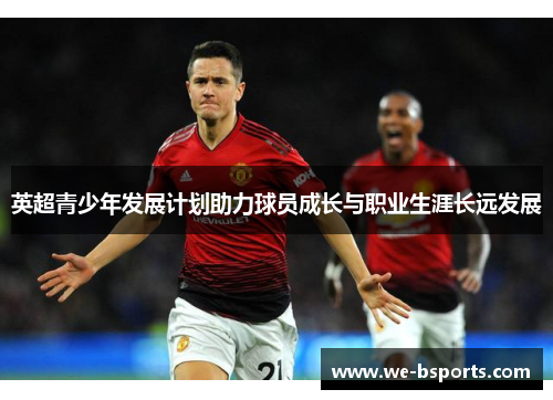 英超青少年发展计划助力球员成长与职业生涯长远发展