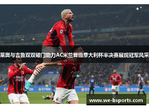 莱奥与吉鲁双双破门助力AC米兰晋级意大利杯半决赛展现冠军风采