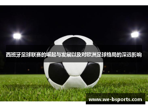西班牙足球联赛的崛起与发展以及对欧洲足球格局的深远影响