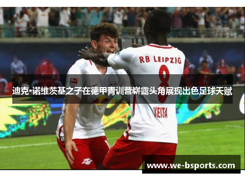 迪克·诺维茨基之子在德甲青训营崭露头角展现出色足球天赋