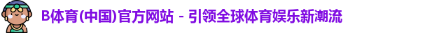 B体育(中国)官方网站 - 引领全球体育娱乐新潮流